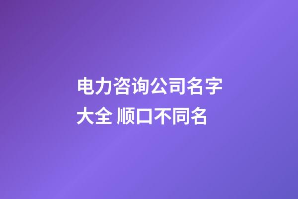 电力咨询公司名字大全 顺口不同名-第1张-公司起名-玄机派